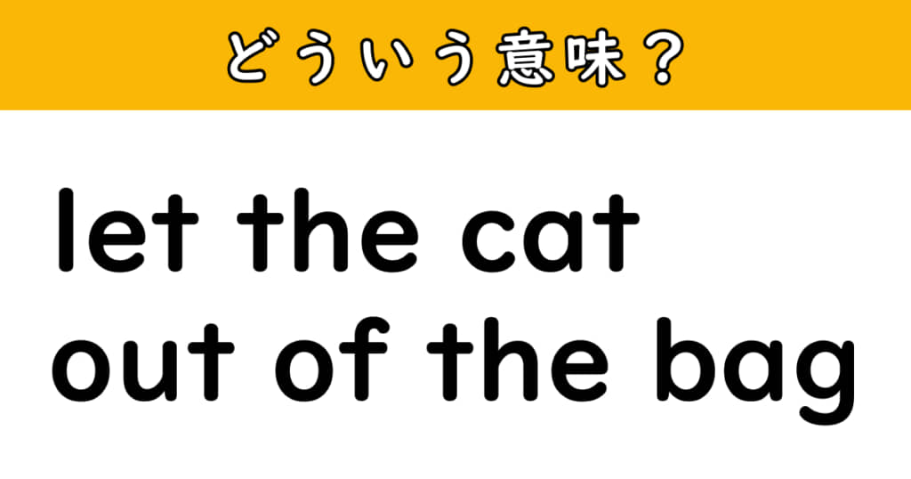 「let the cat out of the bag」（ネコが袋から出る）の意味は？