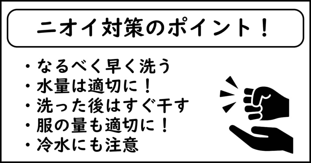 「ニオイ対策のポイント！」という題に対し、「なるべく早く洗う」「水量は適切に！」「洗った後はすぐ干す」「服の量も適切に！」「冷水にも注意」と書かれた画像